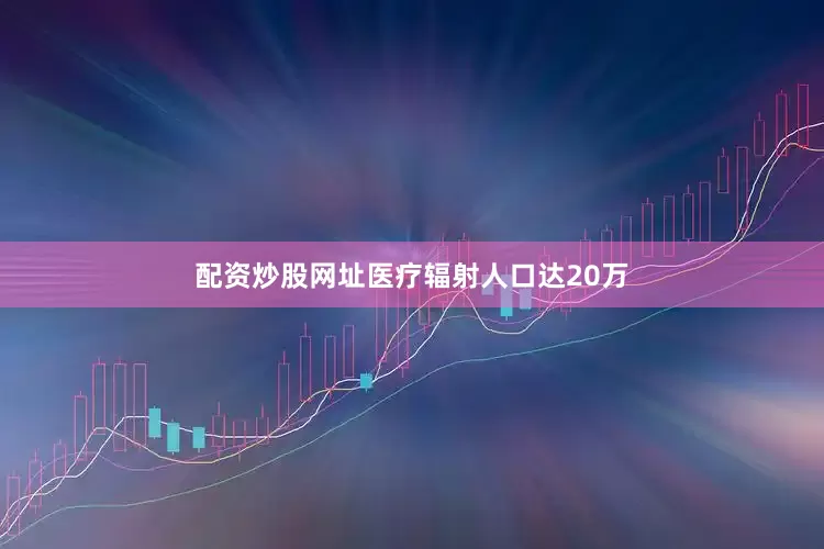配资炒股网址医疗辐射人口达20万