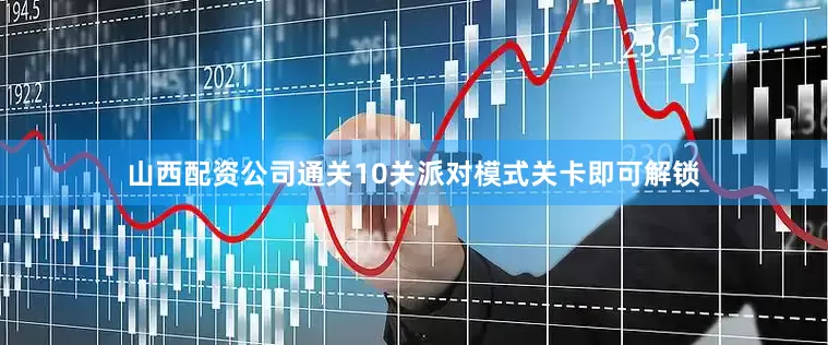 山西配资公司通关10关派对模式关卡即可解锁