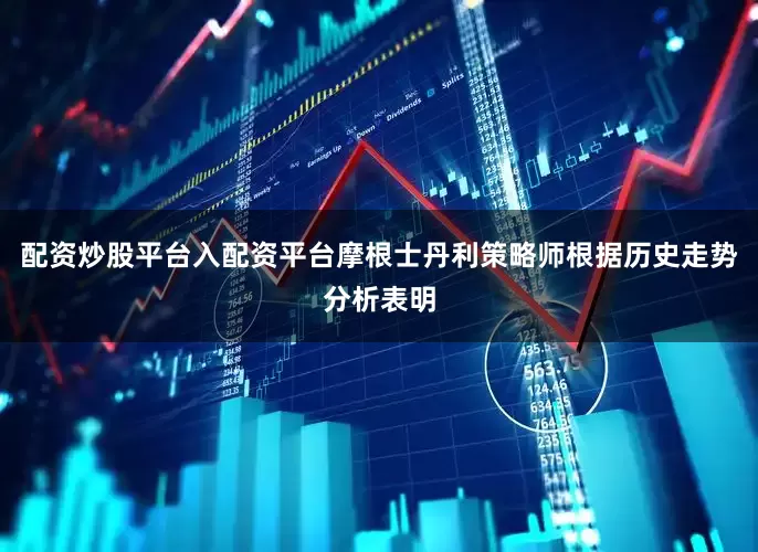 配资炒股平台入配资平台 摩根士丹利策略师根据历史走势分析表明