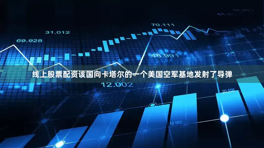 线上股票配资该国向卡塔尔的一个美国空军基地发射了导弹