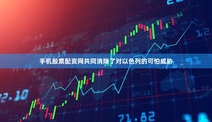 手机股票配资网共同消除了对以色列的可怕威胁