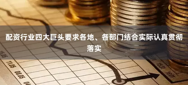 配资行业四大巨头要求各地、各部门结合实际认真贯彻落实