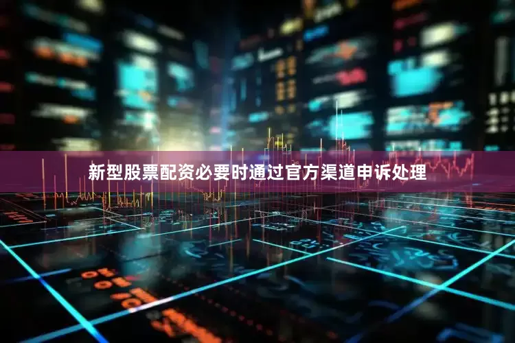 新型股票配资必要时通过官方渠道申诉处理