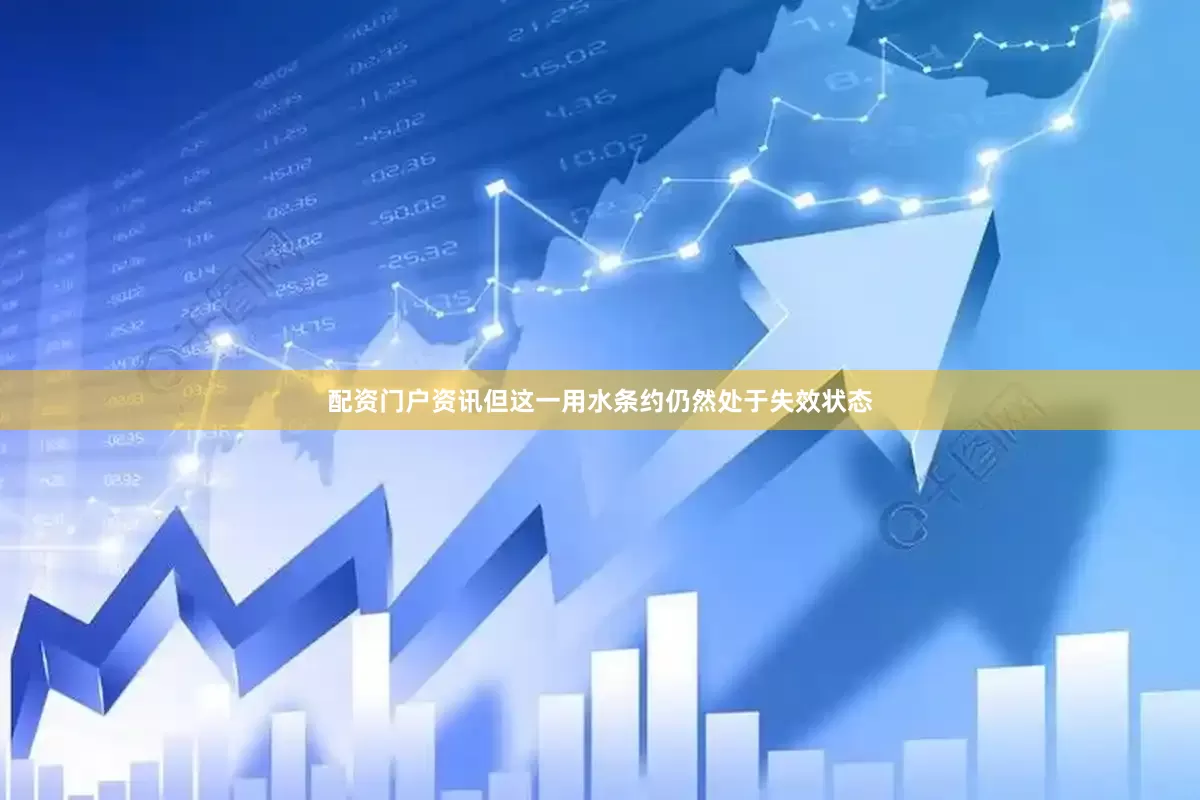 配资门户资讯但这一用水条约仍然处于失效状态