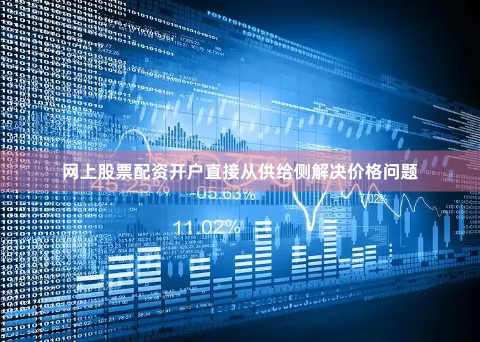 网上股票配资开户直接从供给侧解决价格问题