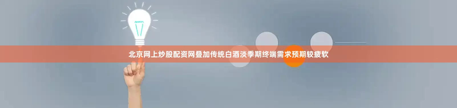 北京网上炒股配资网叠加传统白酒淡季期终端需求预期较疲软