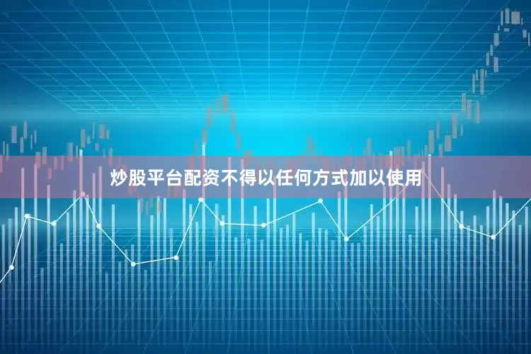 炒股平台配资不得以任何方式加以使用