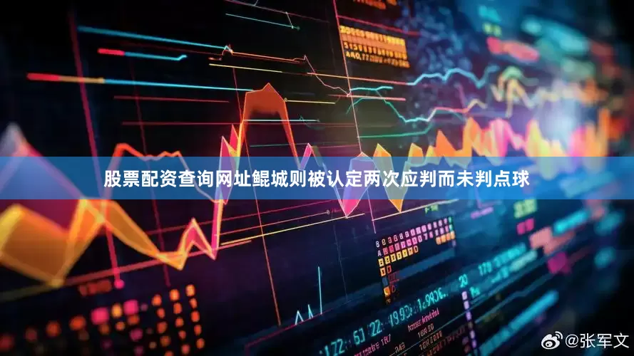股票配资查询网址鲲城则被认定两次应判而未判点球