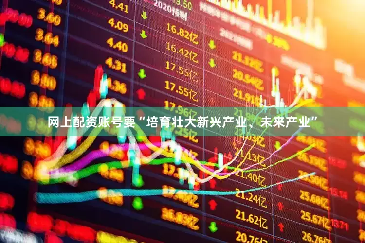 网上配资账号要“培育壮大新兴产业、未来产业”