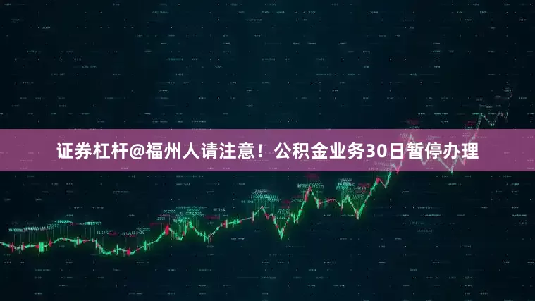 证券杠杆@福州人请注意！公积金业务30日暂停办理