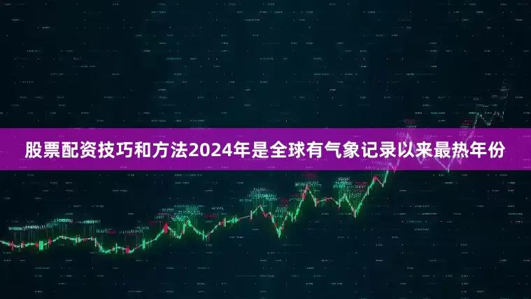 股票配资技巧和方法2024年是全球有气象记录以来最热年份