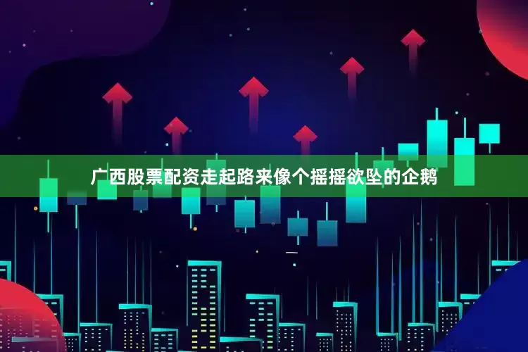 广西股票配资走起路来像个摇摇欲坠的企鹅