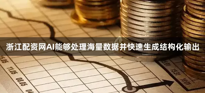 浙江配资网AI能够处理海量数据并快速生成结构化输出