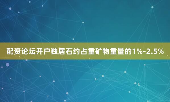 配资论坛开户独居石约占重矿物重量的1%-2.5%