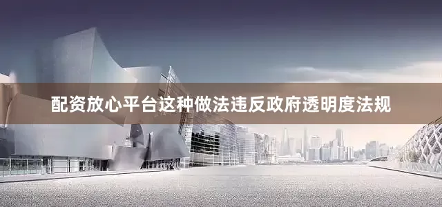 配资放心平台这种做法违反政府透明度法规