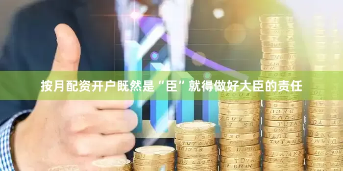 按月配资开户既然是“臣”就得做好大臣的责任