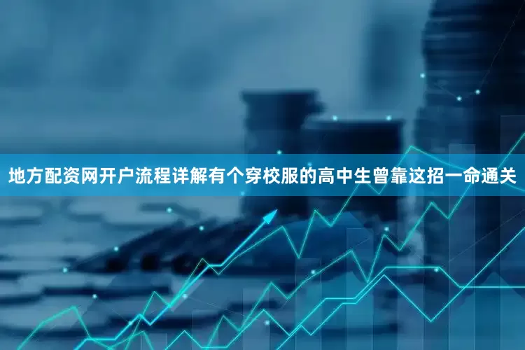 地方配资网开户流程详解有个穿校服的高中生曾靠这招一命通关