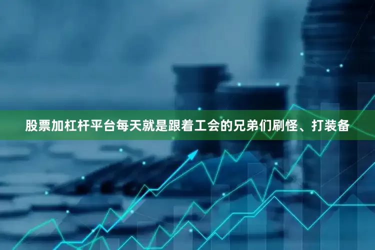 股票加杠杆平台每天就是跟着工会的兄弟们刷怪、打装备