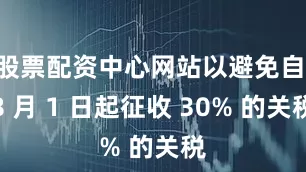 股票配资中心网站以避免自 8 月 1 日起征收 30% 的关税