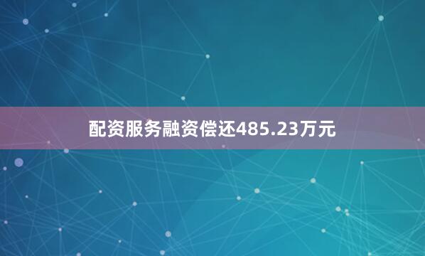 配资服务融资偿还485.23万元