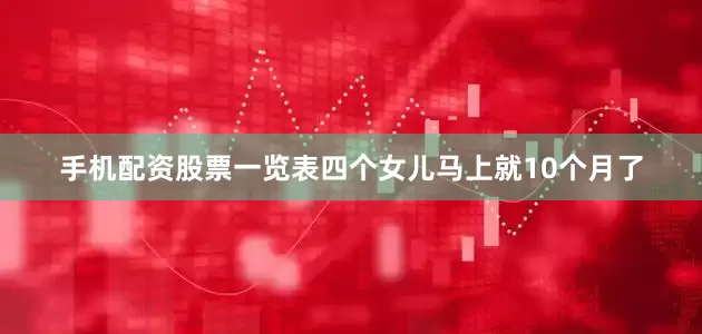 手机配资股票一览表四个女儿马上就10个月了