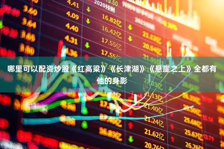 哪里可以配资炒股《红高粱》《长津湖》《悬崖之上》全都有他的身影
