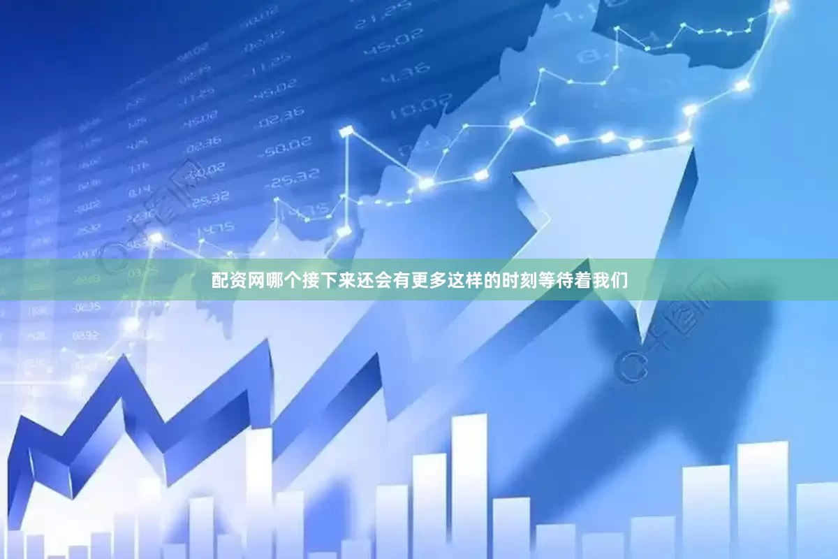 配资网哪个接下来还会有更多这样的时刻等待着我们