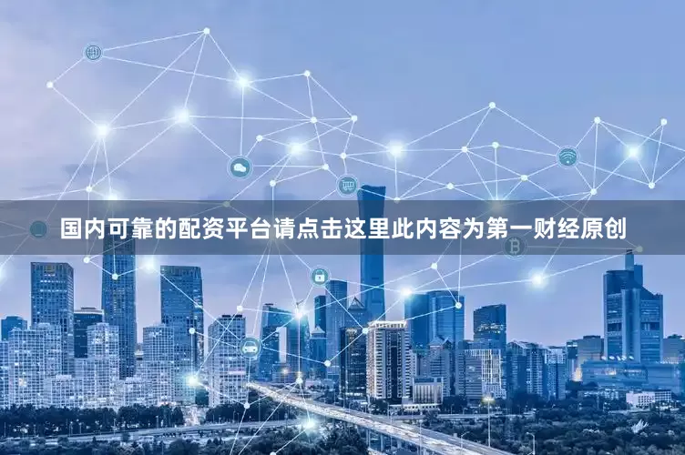 国内可靠的配资平台请点击这里此内容为第一财经原创