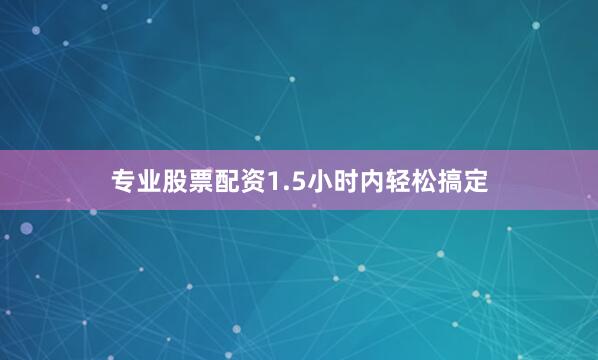 专业股票配资1.5小时内轻松搞定