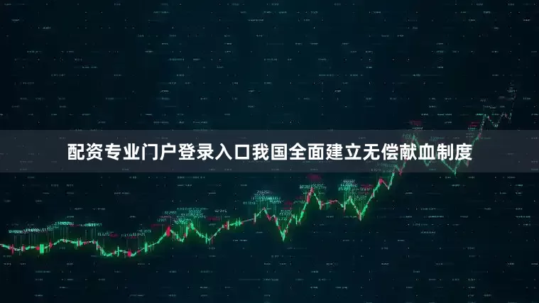 配资专业门户登录入口我国全面建立无偿献血制度