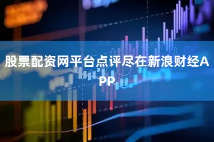 股票配资网平台点评尽在新浪财经APP