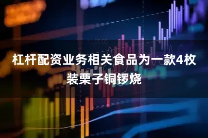 杠杆配资业务相关食品为一款4枚装栗子铜锣烧