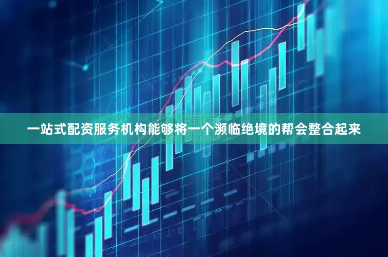 一站式配资服务机构能够将一个濒临绝境的帮会整合起来