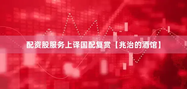 配资股服务上译国配复赏【兆治的酒馆】
