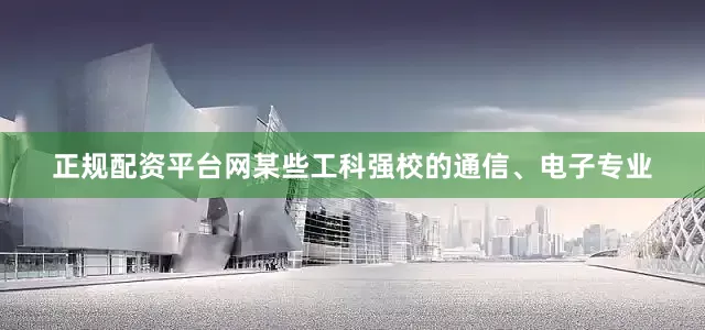 正规配资平台网某些工科强校的通信、电子专业