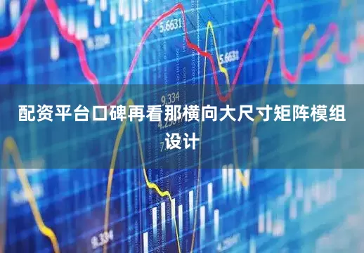 配资平台口碑再看那横向大尺寸矩阵模组设计