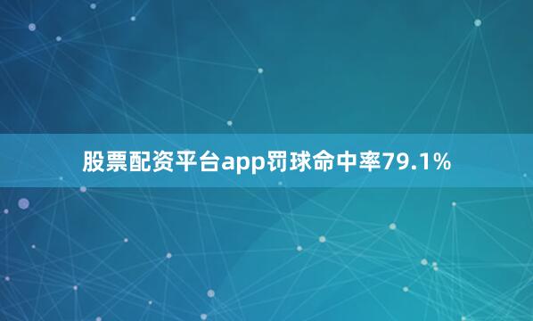 股票配资平台app罚球命中率79.1%