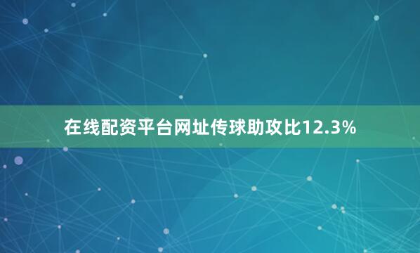在线配资平台网址传球助攻比12.3%