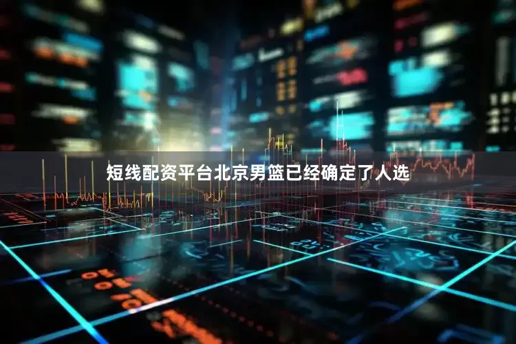 短线配资平台北京男篮已经确定了人选