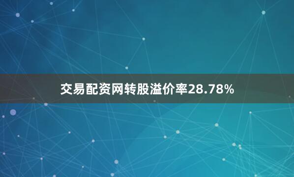 交易配资网转股溢价率28.78%