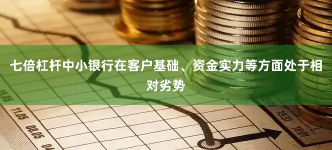 七倍杠杆中小银行在客户基础、资金实力等方面处于相对劣势