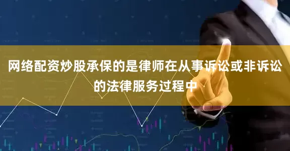 网络配资炒股承保的是律师在从事诉讼或非诉讼的法律服务过程中