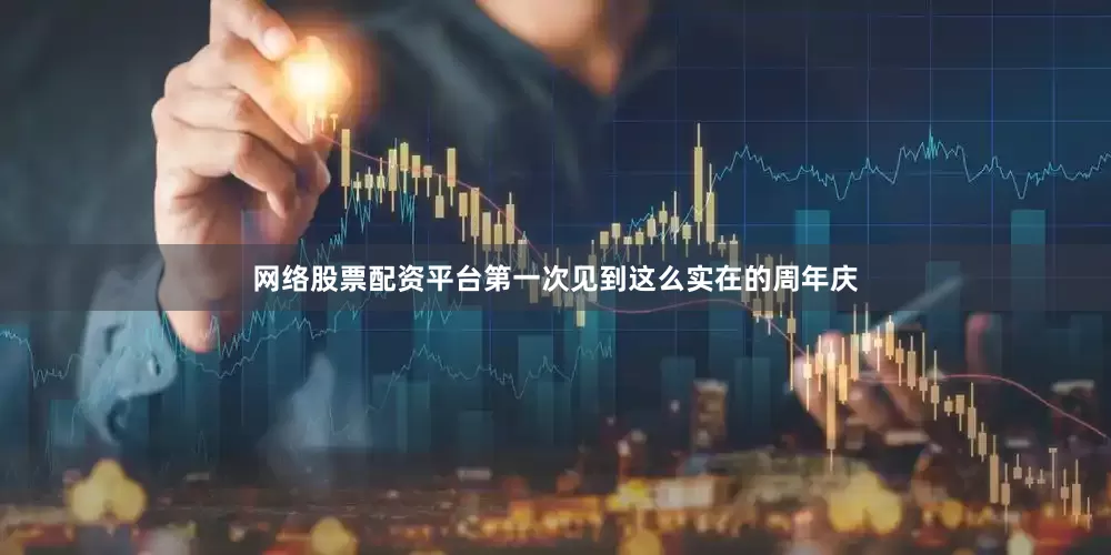 网络股票配资平台第一次见到这么实在的周年庆
