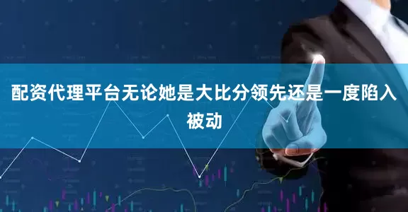 配资代理平台无论她是大比分领先还是一度陷入被动
