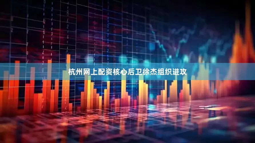 杭州网上配资核心后卫徐杰组织进攻