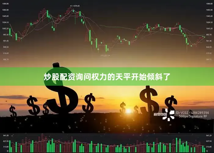 炒股配资询问权力的天平开始倾斜了